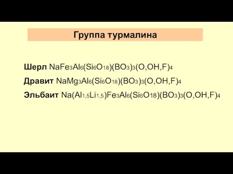 Группа турмалина Шерл NaFe3Al6(Si6O18)(BO3)3(O,OH,F)4 Дравит NaMg3Al6(Si6O18)(BO3)3(O,OH,F)4 Эльбаит Na(Al1,5Li1,5)Fe3Al6(Si6O18)(BO3)3(O,OH,F)4