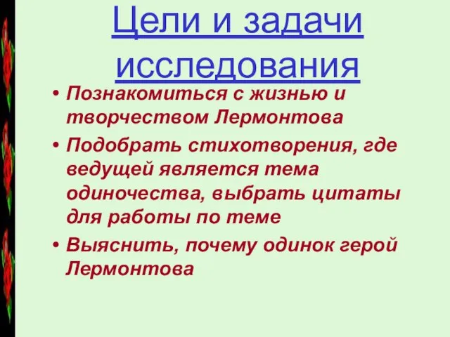 Цели и задачи исследования Познакомиться с жизнью и творчеством Лермонтова Подобрать