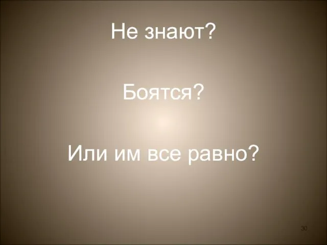 Не знают? Боятся? Или им все равно?