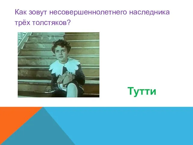 Как зовут несовершеннолетнего наследника трёх толстяков? Тутти