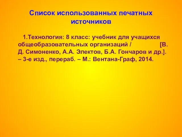 Список использованных печатных источников 1.Технология: 8 класс: учебник для учащихся общеобразовательных