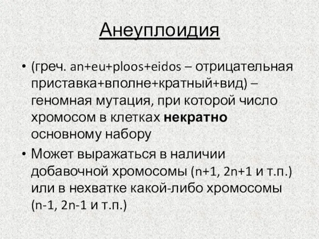 Анеуплоидия (греч. an+eu+ploos+eidos – отрицательная приставка+вполне+кратный+вид) – геномная мутация, при которой