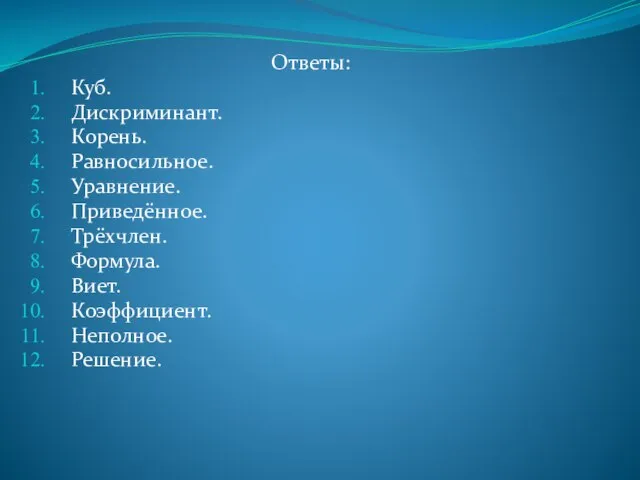 Ответы: Куб. Дискриминант. Корень. Равносильное. Уравнение. Приведённое. Трёхчлен. Формула. Виет. Коэффициент. Неполное. Решение.