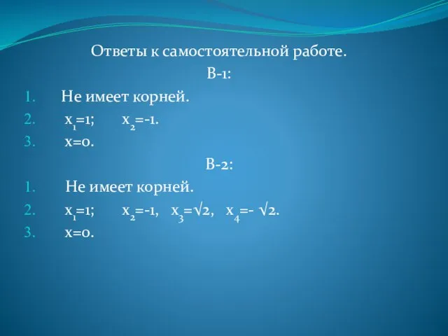 Ответы к самостоятельной работе. В-1: Не имеет корней. х1=1; х2=-1. х=0.