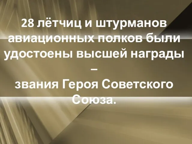 28 лётчиц и штурманов авиационных полков были удостоены высшей награды – звания Героя Советского Союза.