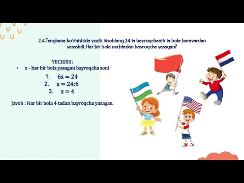 2.4.Tenglama ko'rinishida yozib hisoblang.24 ta bayroqchani6 ta bola baravardan yasashdi.Har bir