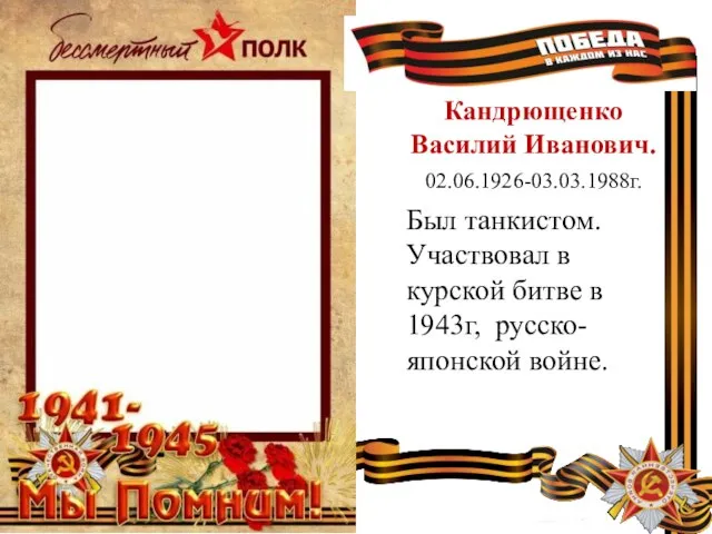 Кандрющенко Василий Иванович. 02.06.1926-03.03.1988г. Был танкистом. Участвовал в курской битве в 1943г, русско-японской войне.