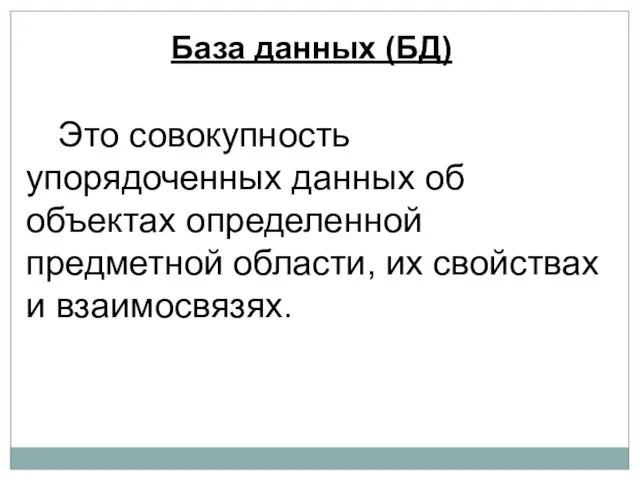 Это совокупность упорядоченных данных об объектах определенной предметной области, их свойствах и взаимосвязях. База данных (БД)