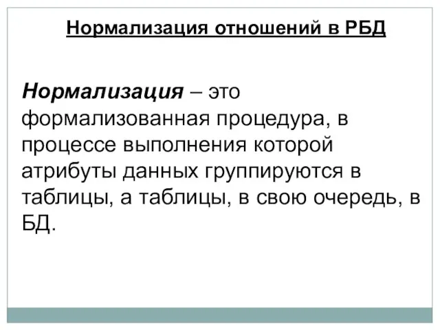 Нормализация – это формализованная процедура, в процессе выполнения которой атрибуты данных