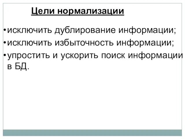 исключить дублирование информации; исключить избыточность информации; упростить и ускорить поиск информации в БД. Цели нормализации