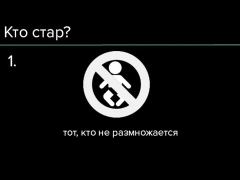 Кто стар? тот, кто не размножается 1.