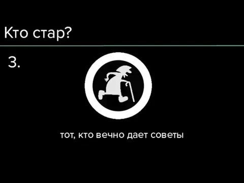 Кто стар? тот, кто вечно дает советы 3.