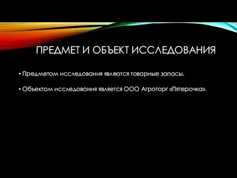 ПРЕДМЕТ И ОБЪЕКТ ИССЛЕДОВАНИЯ Предметом исследования являются товарные запасы. Объектом исследования является ООО Агроторг «Пятерочка».