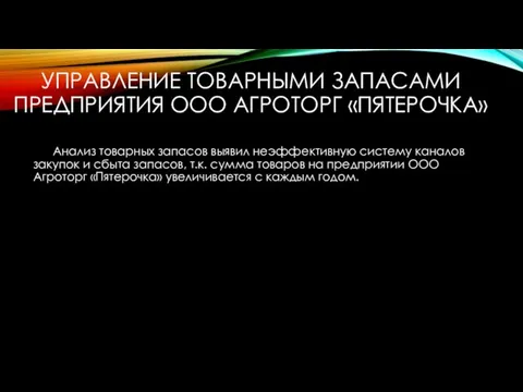 УПРАВЛЕНИЕ ТОВАРНЫМИ ЗАПАСАМИ ПРЕДПРИЯТИЯ ООО АГРОТОРГ «ПЯТЕРОЧКА» Анализ товарных запасов выявил