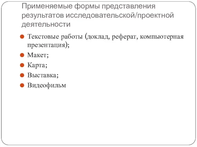 Применяемые формы представления результатов исследовательской/проектной деятельности Текстовые работы (доклад, реферат, компьютерная презентация); Макет; Карта; Выставка; Видеофильм