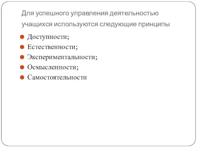 Для успешного управления деятельностью учащихся используются следующие принципы Доступности; Естественности; Экспериментальности; Осмысленности; Самостоятельности