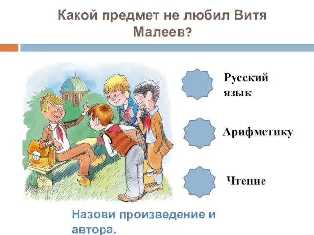 Какой предмет не любил Витя Малеев? Арифметику Русский язык Чтение Назови произведение и автора.