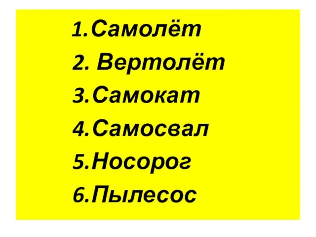 1.Самолёт 2. Вертолёт 3.Самокат 4.Самосвал 5.Носорог 6.Пылесос