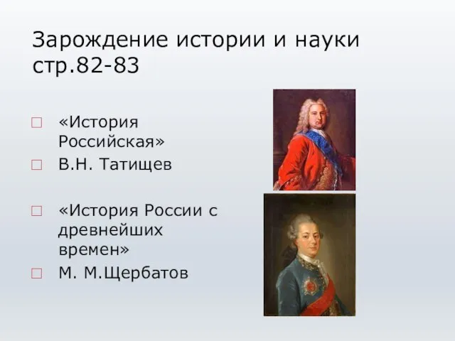 Зарождение истории и науки стр.82-83 «История Российская» В.Н. Татищев «История России с древнейших времен» М. М.Щербатов