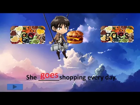 goes go She ______shopping every day. goes