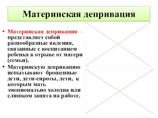 Материнская депривация Материнская депривация – представляет собой разнообразные явления, связанные с