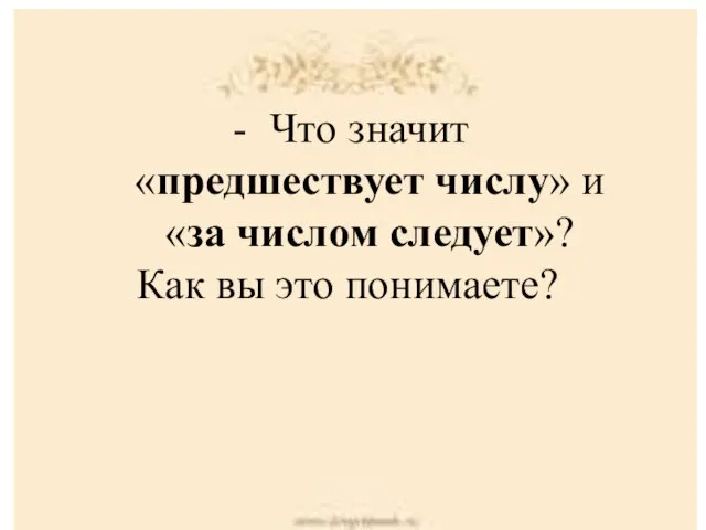 Что значит «предшествует числу» и «за числом следует»? Как вы это понимаете?