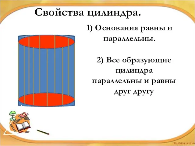 Свойства цилиндра. 1) Основания равны и параллельны. 2) Все образующие цилиндра параллельны и равны друг другу