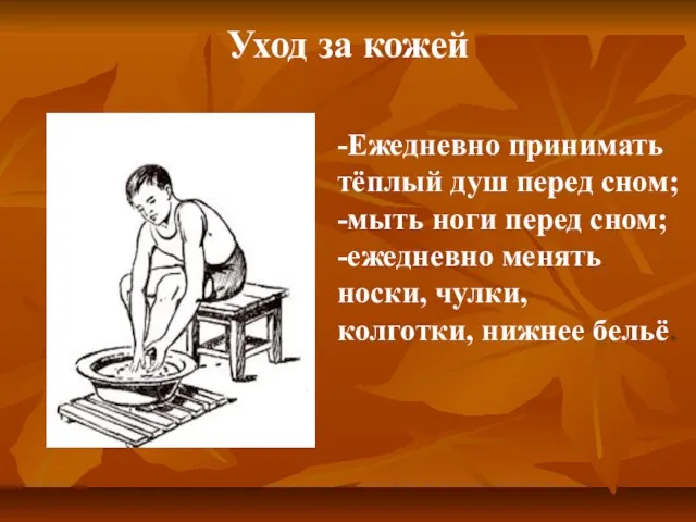 -Ежедневно принимать тёплый душ перед сном; -мыть ноги перед сном; -ежедневно