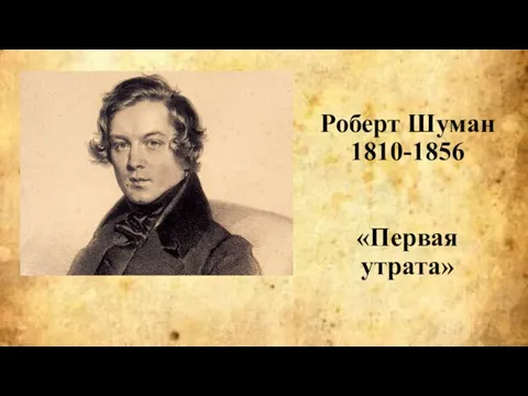 Роберт Шуман 1810-1856 «Первая утрата»