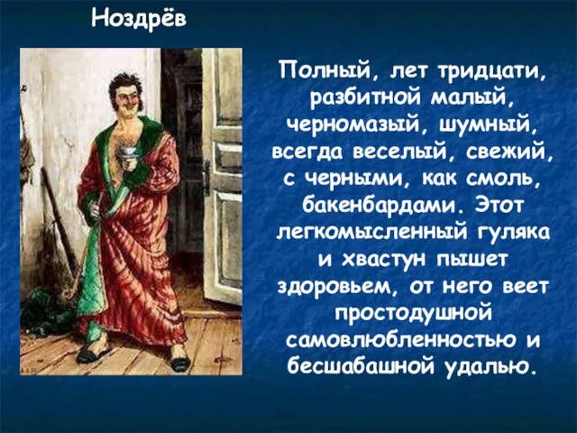 Ноздрёв Полный, лет тридцати, разбитной малый, черномазый, шумный, всегда веселый, свежий,