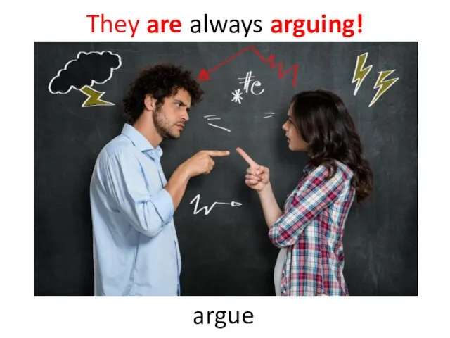 They are always arguing! argue