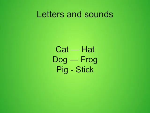 Letters and sounds Cat — Hat Dog — Frog Pig - Stick