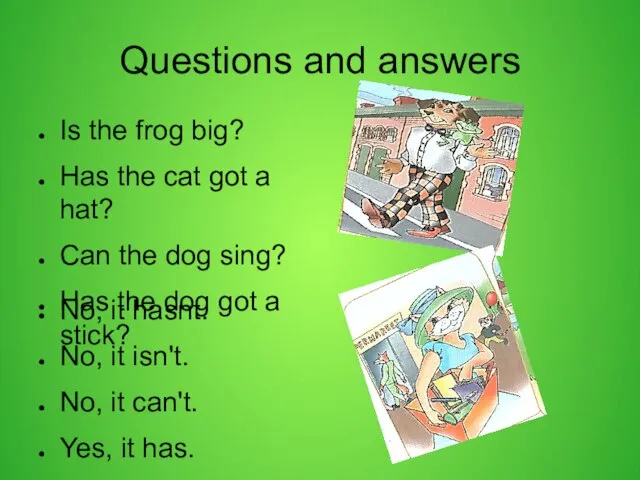 Questions and answers Is the frog big? Has the cat got