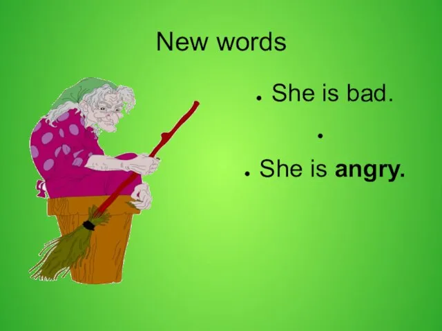 New words She is bad. She is angry.