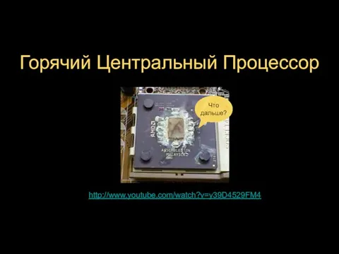 Горячий Центральный Процессор http://www.youtube.com/watch?v=y39D4529FM4 Что дальше?