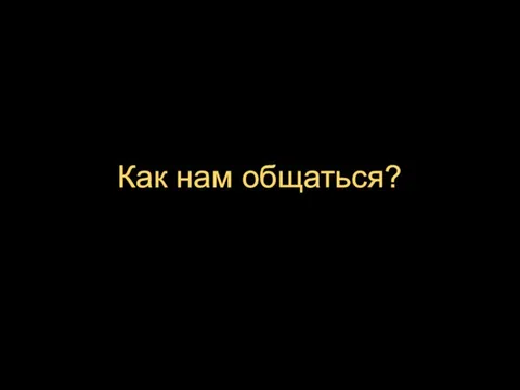 Как нам общаться?