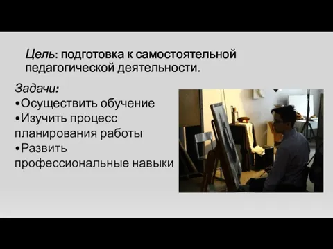 Цель: подготовка к самостоятельной педагогической деятельности. Задачи: •Осуществить обучение •Изучить процесс планирования работы •Развить профессиональные навыки