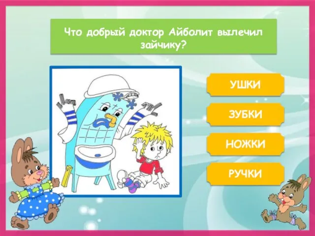 Что добрый доктор Айболит вылечил зайчику? УШКИ ЗУБКИ РУЧКИ НОЖКИ