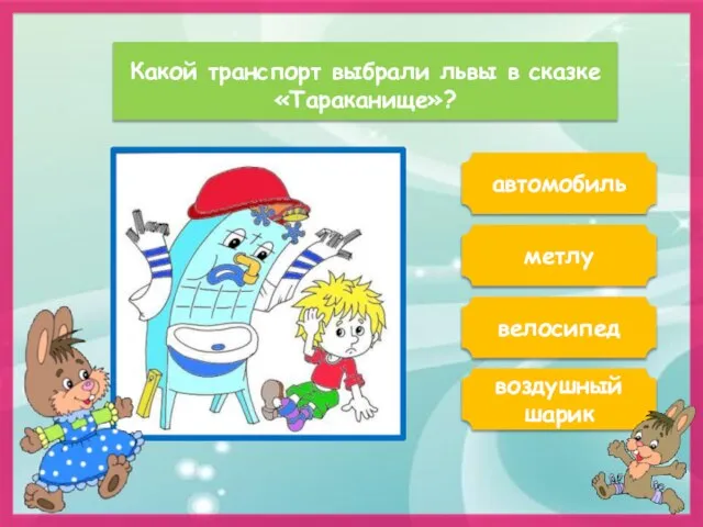 Какой транспорт выбрали львы в сказке «Тараканище»? автомобиль метлу воздушный шарик велосипед