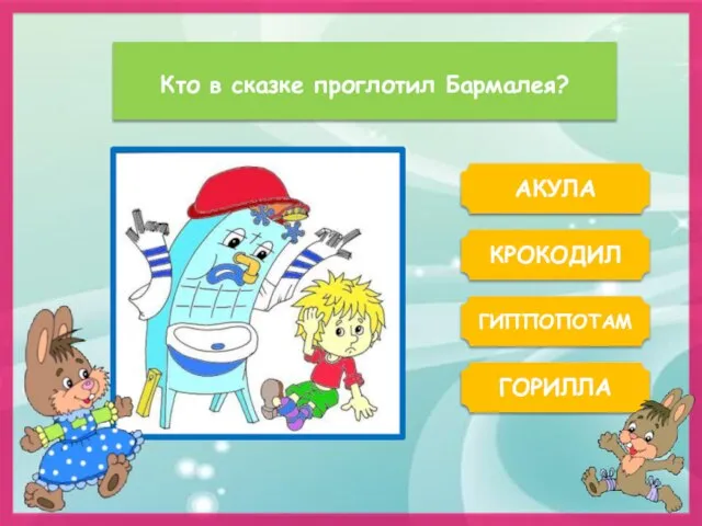 Кто в сказке проглотил Бармалея? АКУЛА ГОРИЛЛА КРОКОДИЛ ГИППОПОТАМ