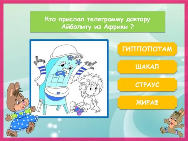 ГИППОПОТАМ Кто прислал телеграмму доктору Айболиту из Африки ? ЖИРАФ ШАКАЛ СТРАУС