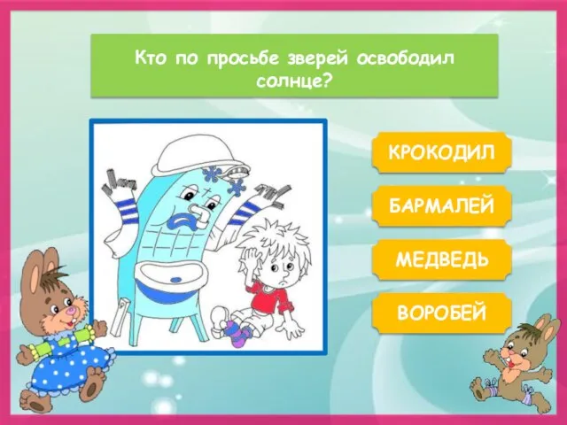 Кто по просьбе зверей освободил солнце? КРОКОДИЛ БАРМАЛЕЙ ВОРОБЕЙ МЕДВЕДЬ