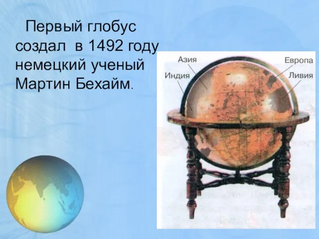 Первый глобус создал в 1492 году немецкий ученый Мартин Бехайм.