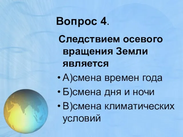 Вопрос 4. Следствием осевого вращения Земли является А)смена времен года Б)смена