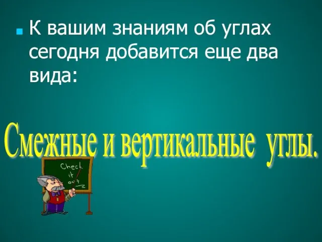 К вашим знаниям об углах сегодня добавится еще два вида: Смежные и вертикальные углы.