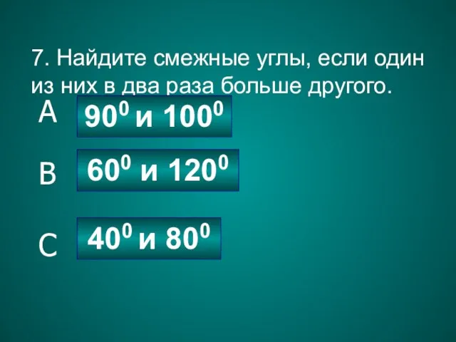 7. Найдите смежные углы, если один из них в два раза