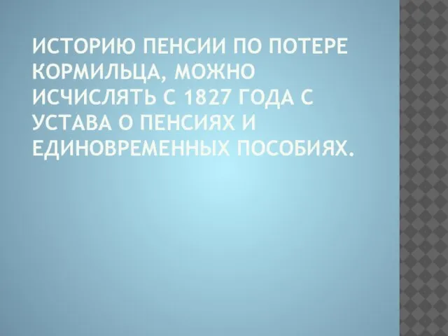 ИСТОРИЮ ПЕНСИИ ПО ПОТЕРЕ КОРМИЛЬЦА, МОЖНО ИСЧИСЛЯТЬ С 1827 ГОДА С