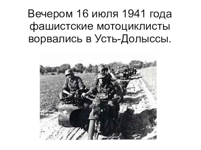 Вечером 16 июля 1941 года фашистские мотоциклисты ворвались в Усть-Долыссы.