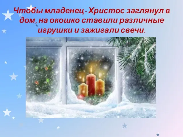 Чтобы младенец- Христос заглянул в дом, на окошко ставили различные игрушки и зажигали свечи.