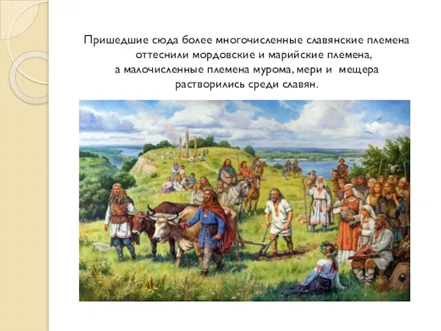 Пришедшие сюда более многочисленные славянские племена оттеснили мордовские и марийские племена,